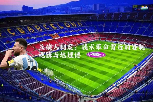 五换人制度:战术革命背后的赛制逻辑与地理博弈