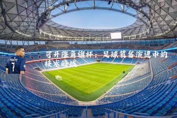 可升降角旗杆:足球装备演进中的技术暗线