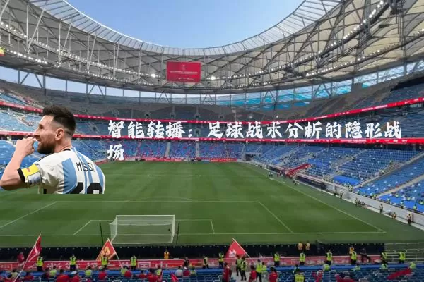 智能转播:足球战术分析的隐形战场