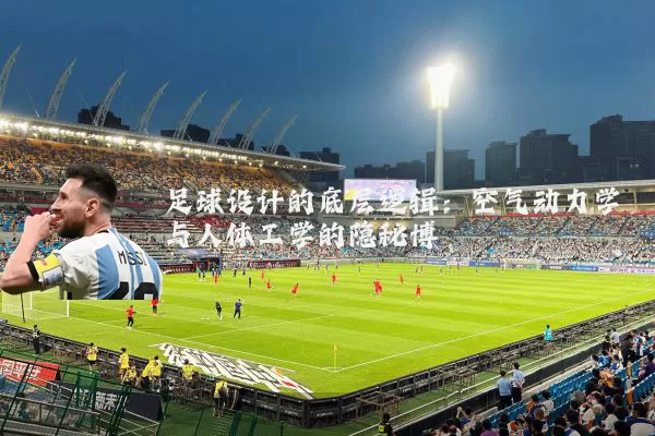 足球设计的底层逻辑:空气动力学与人体工学的隐秘博弈