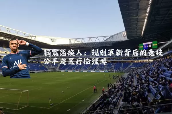 脑震荡换人:规则革新背后的竞技公平与医疗伦理博弈