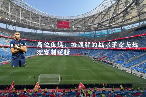 高位压迫:被误解的战术革命与地理赛制逻辑