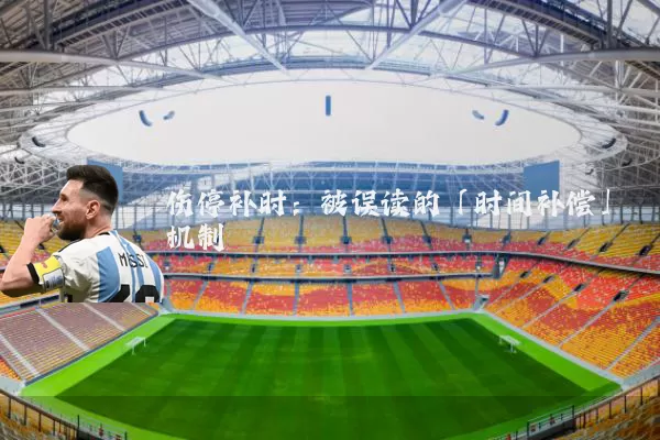 伤停补时：被误读的「时间补偿」机制