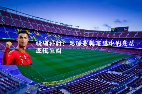 精确补时:足球赛制演进中的底层逻辑重构