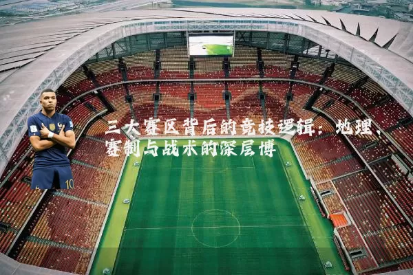 三大赛区背后的竞技逻辑:地理、赛制与战术的深层博弈