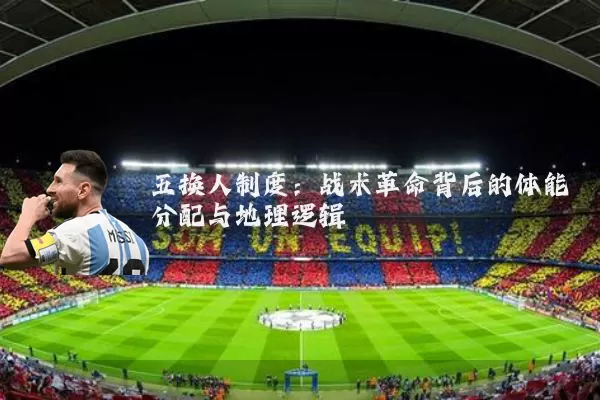五换人制度:战术革命背后的体能分配与地理逻辑