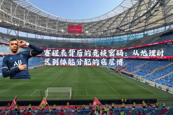 赛程表背后的竞技密码:从地理时区到体能分配的底层博弈