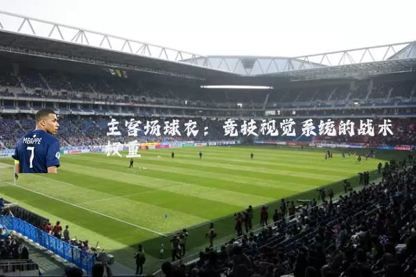 主客场球衣:竞技视觉系统的战术权重